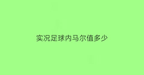 实况足球内马尔值多少(实况足球内马尔在哪个队)