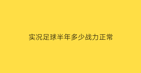 实况足球半年多少战力正常