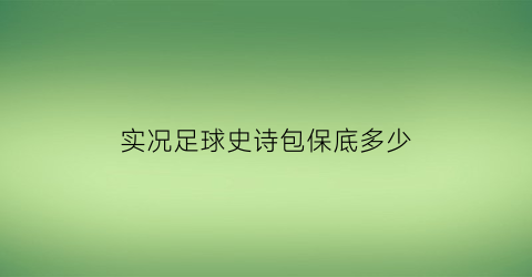 实况足球史诗包保底多少(实况足球有没有保底)