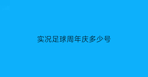 实况足球周年庆多少号(实况足球周年庆典)