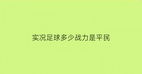 实况足球多少战力是平民(实况足球手游5000战力)