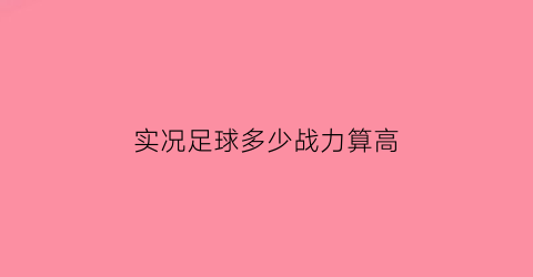 实况足球多少战力算高(实况足球战力3500)