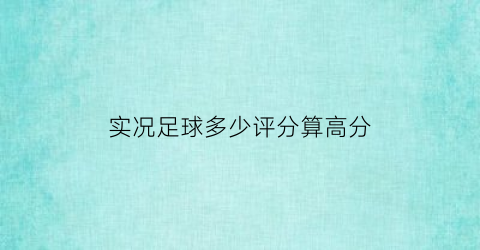 实况足球多少评分算高分(实况足球评分标准)