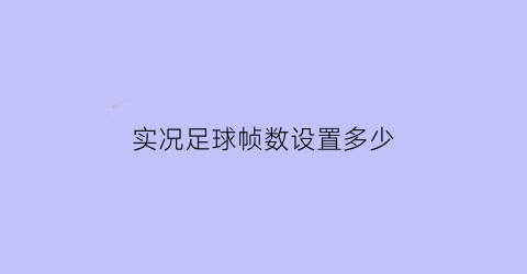 实况足球帧数设置多少(实况足球帧数设置多少合适)