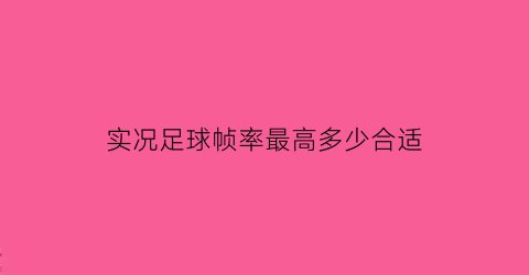 实况足球帧率最高多少合适