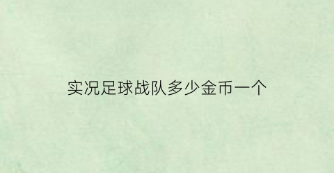 实况足球战队多少金币一个(实况足球手游战队奖励)