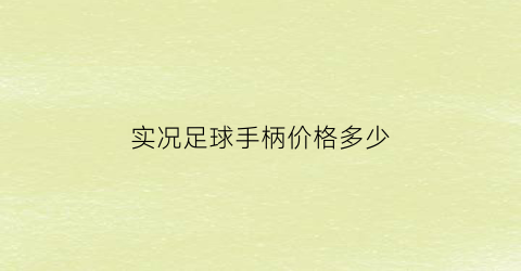 实况足球手柄价格多少(实况足球手柄对应表)