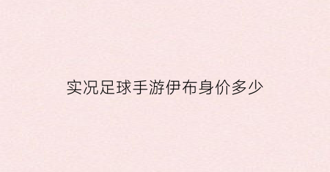 实况足球手游伊布身价多少(实况足球2019伊布在哪)