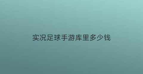 实况足球手游库里多少钱(实况足球手游库里多少钱一个)