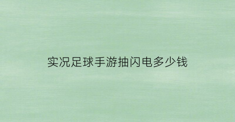 实况足球手游抽闪电多少钱(实况足球手游抽球视频)