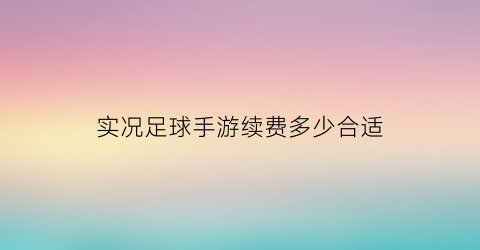 实况足球手游续费多少合适