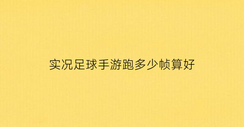 实况足球手游跑多少帧算好(实况足球手游90hz)