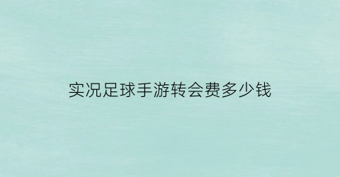 实况足球手游转会费多少钱(实况足球转会条款)