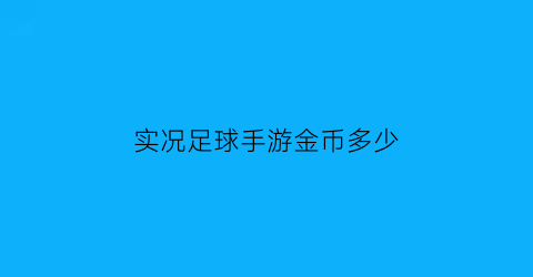 实况足球手游金币多少(实况足球手游金币多少一个)