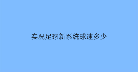 实况足球新系统球速多少(实况足球游戏速度什么意思)