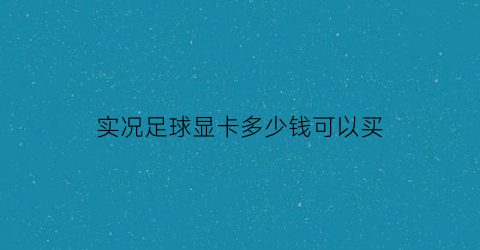 实况足球显卡多少钱可以买