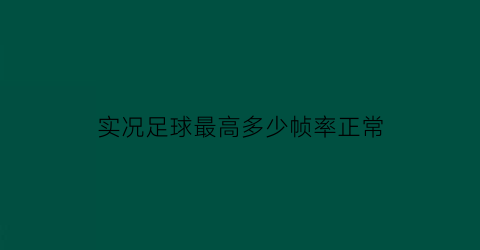 实况足球最高多少帧率正常(实况足球手游帧数用6还是30)