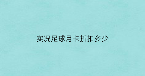 实况足球月卡折扣多少(实况足球月卡是按天算的吗)