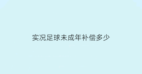 实况足球未成年补偿多少