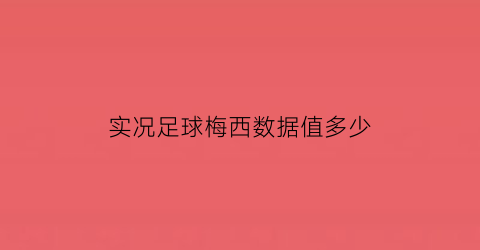 实况足球梅西数据值多少