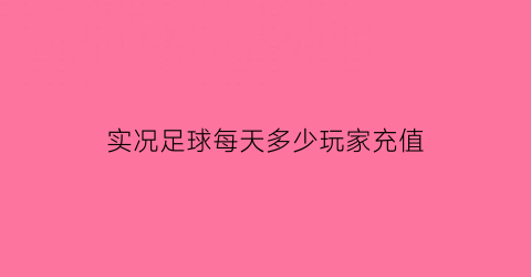 实况足球每天多少玩家充值