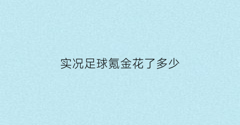 实况足球氪金花了多少(实况足球氪金花了多少钱能买)