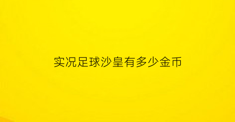 实况足球沙皇有多少金币