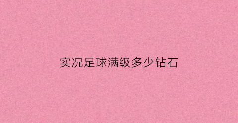 实况足球满级多少钻石(实况足球满级多少钻石能用)