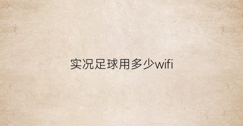 实况足球用多少wifi(实况足球2021网速怎么样才不卡)