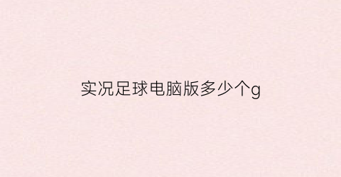 实况足球电脑版多少个g(实况足球2021电脑要求)