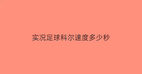 实况足球科尔速度多少秒(实况足球手游科尔)