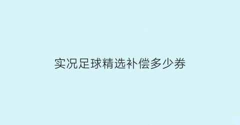 实况足球精选补偿多少券