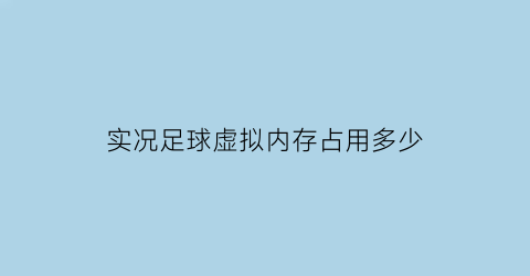 实况足球虚拟内存占用多少(实况足球多少g)