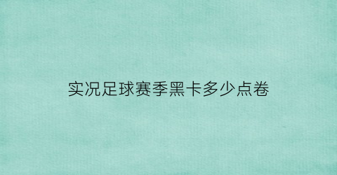 实况足球赛季黑卡多少点卷(实况足球赛季黑卡持续多久)