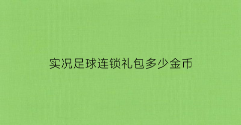 实况足球连锁礼包多少金币