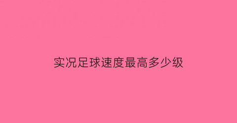 实况足球速度最高多少级