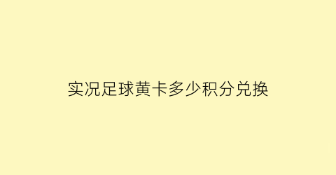 实况足球黄卡多少积分兑换