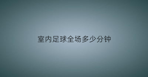 室内足球全场多少分钟(室内足球比赛规则)