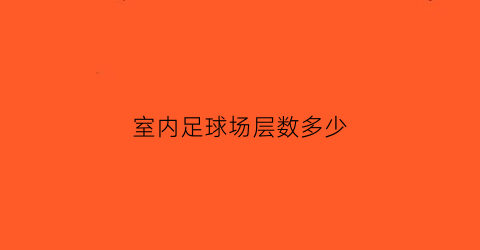 室内足球场层数多少(室内足球场层数多少平方米)