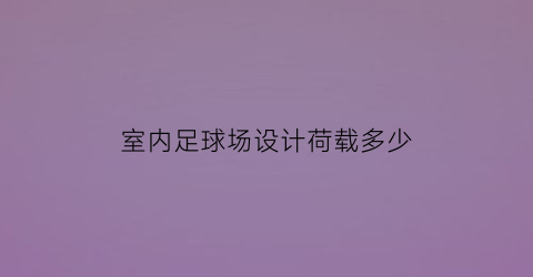 室内足球场设计荷载多少(室内足球场尺寸)