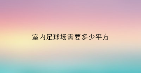 室内足球场需要多少平方