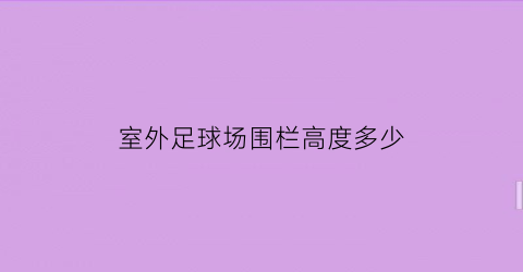 室外足球场围栏高度多少(室外足球场围栏高度多少合适)