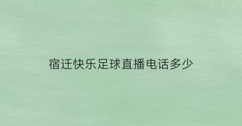 宿迁快乐足球直播电话多少(宿迁快乐儿童学校怎么样有了解的)