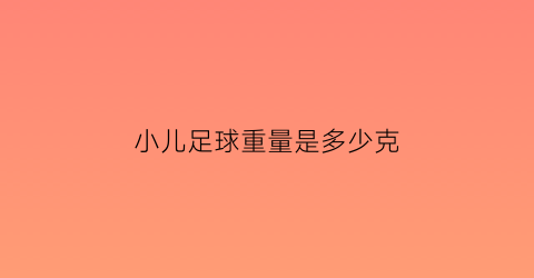 小儿足球重量是多少克