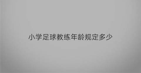 小学足球教练年龄规定多少