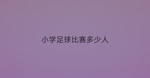 小学足球比赛多少人(小学足球比赛每队上场几人)