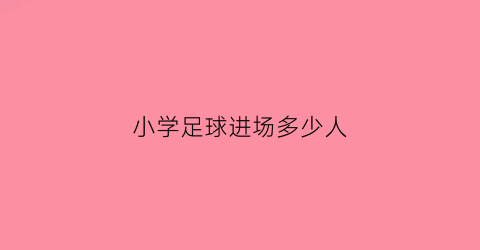 小学足球进场多少人(小学足球比赛上场多少人)