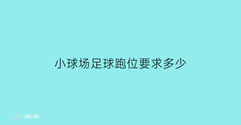 小球场足球跑位要求多少(小球场足球跑位要求多少米以上)