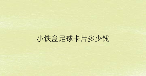 小铁盒足球卡片多少钱(小铁盒足球卡片多少钱一盒)