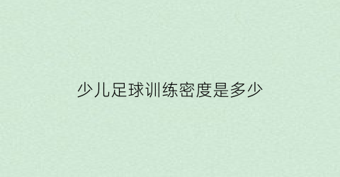 少儿足球训练密度是多少(儿童足球训练课程)